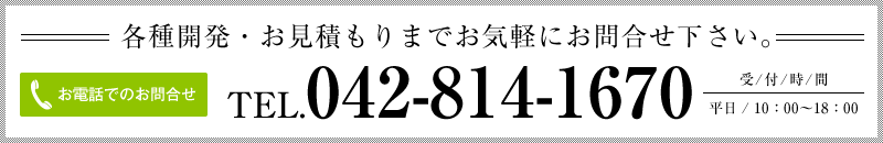 各種開発・お見積もりまでお気軽にお問合せ下さい。TEL.042-814-1670